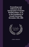 Proceedings and Addresses at the Inauguration of Charles Kendall Adams, LL.D., to the Presidency of Cornell University, November 19th, 1885