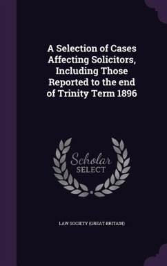 Cover A Selection of Cases Affecting Solicitors, Including Those Reported to the end of Trinity Term 1896