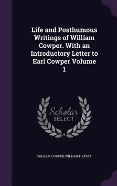 Life and Posthumous Writings of William Cowper. With an Introductory Letter to Earl Cowper Volume 1 - Cowper, William; Hayley, William