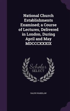 National Church Establishments Examined; a Course of Lectures, Delivered in London, During April and May MDCCCXXXIX - Wardlaw, Ralph