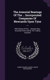 The Armorial Bearings Of The ... Incorporated Companies Of Newcastle Upon Tyne ...: With Notices Of The ... Miracle Plays, Anciently Performed By The