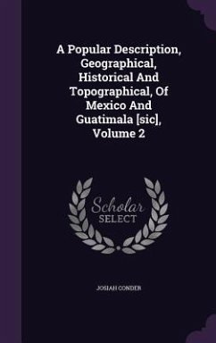 A Popular Description, Geographical, Historical And Topographical, Of Mexico And Guatimala [sic], Volume 2 - Conder, Josiah