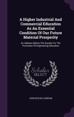 A Higher Industrial And Commercial Education As An Essential Condition Of Our Future Material Prosperity - Johnson, John Butler