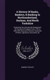 A History Of Banks, Bankers, & Banking In Northumberland, Durham, And North Yorkshire: Illustrating The Commercial Development Of The North Of England