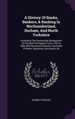 A History Of Banks, Bankers, & Banking In Northumberland, Durham, And North Yorkshire: Illustrating The Commercial Development Of The North Of England - Phillips, Maberly