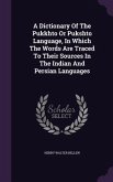 A Dictionary Of The Pukkhto Or Pukshto Language, In Which The Words Are Traced To Their Sources In The Indian And Persian Languages