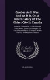 Quebec As It Was, And As It Is, Or, A Brief History Of The Oldest City In Canada: From Its Foundation To The Present Time, With A Guide For Strangers