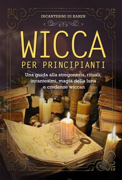 Wicca per principianti. Una guida alla stregoneria, rituali, incantesimi, magia della luna e credenze wiccan (eBook, ePUB) - di Karen, Incantesimi