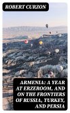 Armenia: A year at Erzeroom, and on the frontiers of Russia, Turkey, and Persia (eBook, ePUB)