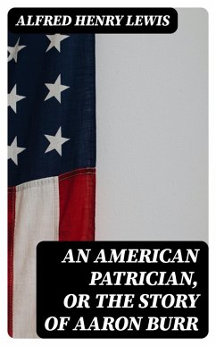 An American Patrician, or The Story of Aaron Burr (eBook, ePUB) - Lewis, Alfred Henry