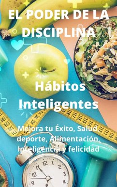 El Poder De La Disciplina: Hábitos Inteligentes Mejora tu Éxito, Salud, deporte, Alimentación, Inteligencia y felicidad (eBook, ePUB) - Iván, Ing.