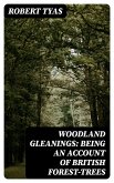 Woodland Gleanings: Being an Account of British Forest-Trees (eBook, ePUB)