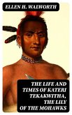 The Life and Times of Kateri Tekakwitha, the Lily of the Mohawks (eBook, ePUB)