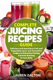 Complete Juicing Recipes Guide: Delicious and Nutritious Fruit and Vegetable Juice and Smoothie recipes to Stimulate Healing and Feel Amazing in Your Body (eBook, ePUB)