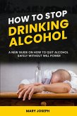 How to Stop Drinking Alcohol: The New Guide On How To Quit Alcohol Safely Without Will Power (eBook, ePUB)
