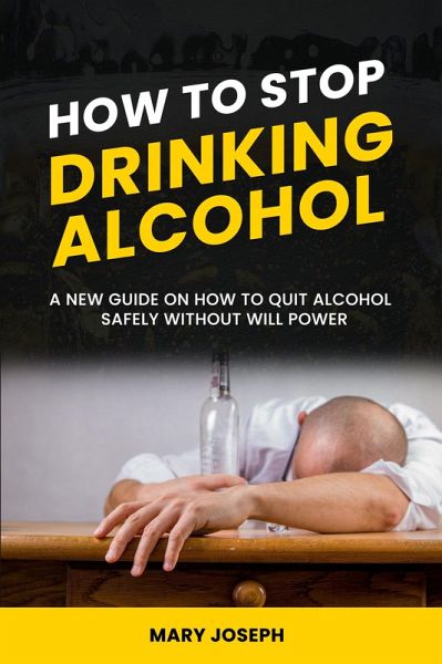 How to Stop Drinking Alcohol: The New Guide On How To Quit Alcohol Safely Without Will Power (eBook, ePUB) How to Stop Drinking Alcohol: The New Guide On How To Quit Alcohol Safely Without Will Power (eBook, ePUB)