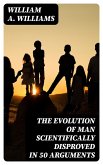 The Evolution of Man Scientifically Disproved in 50 Arguments (eBook, ePUB)