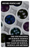 The Foundations of Science: Science and Hypothesis, The Value of Science, Science and Method (eBook, ePUB)