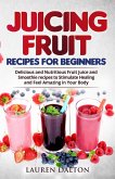 Juicing Fruit Recipes For Beginners: Delicious and Nutritious Fruit Juice and Smoothie recipes to Stimulate Healing and Feel Amazing in Your Body (eBook, ePUB)