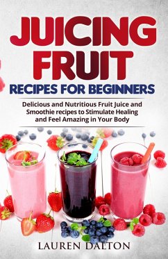 Juicing Fruit Recipes For Beginners: Delicious and Nutritious Fruit Juice and Smoothie recipes to Stimulate Healing and Feel Amazing in Your Body (eBook, ePUB) - Dalton, Lauren