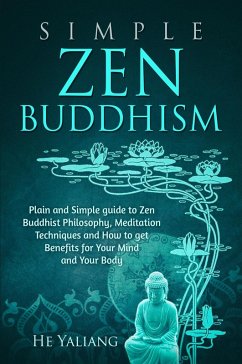Simple Zen Buddhism: Plain and Simple guide to Zen Buddhist Philosophy, Meditation Techniques and How to get Benefits for Your Mind and Your Body (eBook, ePUB) - Yaliang, He