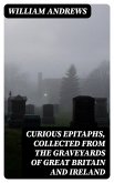 Curious Epitaphs, Collected from the Graveyards of Great Britain and Ireland (eBook, ePUB)