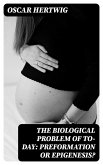 The Biological Problem of To-day: Preformation Or Epigenesis? (eBook, ePUB)