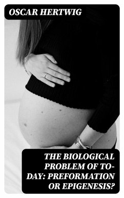 The Biological Problem of To-day: Preformation Or Epigenesis? (eBook, ePUB) - Hertwig, Oscar