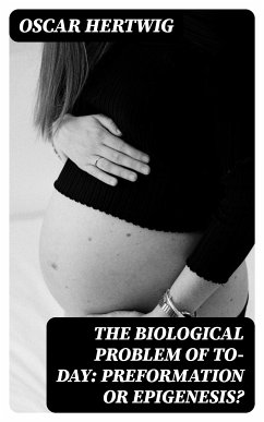 The Biological Problem of To-day: Preformation Or Epigenesis? (eBook, ePUB) - Hertwig, Oscar