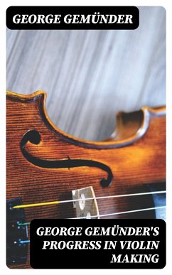 George Gemünder's Progress in Violin Making (eBook, ePUB) - Gemünder, George