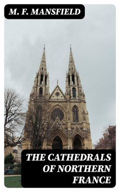 The Cathedrals of Northern France (eBook, ePUB) - Mansfield, M. F.