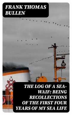 The Log of a Sea-Waif: Being Recollections of the First Four Years of My Sea Life (eBook, ePUB) - Bullen, Frank Thomas