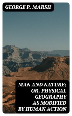 Man and Nature; Or, Physical Geography as Modified by Human Action (eBook, ePUB) - Marsh, George P.