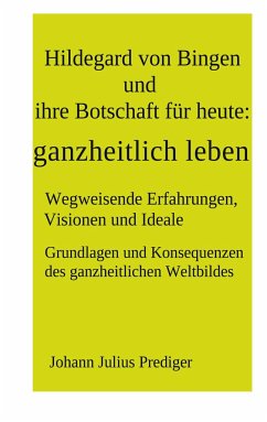 Hildegard von Bingen und ihre Botschaft für heute: ganzheitlich leben - Prediger, Johann Julius