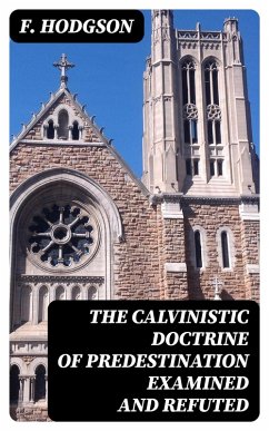 The Calvinistic Doctrine of Predestination Examined and Refuted (eBook, ePUB) - Hodgson, F.