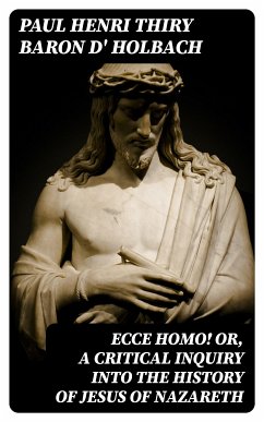 Ecce Homo! Or, A Critical Inquiry into the History of Jesus of Nazareth (eBook, ePUB) - Holbach, Paul Henri Thiry, baron d'