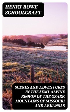 Scenes and Adventures in the Semi-Alpine Region of the Ozark Mountains of Missouri and Arkansas (eBook, ePUB) - Schoolcraft, Henry Rowe