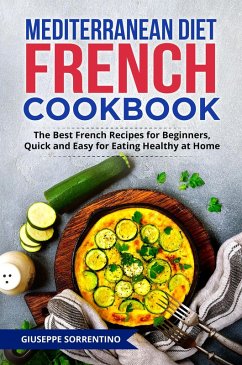 Mediterranean Diet French Cookbook: The Best French Recipes for Beginners, Quick and Easy for Eating Healthy at Home (eBook, ePUB) - Sorrentino, Giuseppe