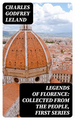 Legends of Florence: Collected from the People, First Series (eBook, ePUB) - Leland, Charles Godfrey