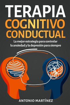 Terapia cognitivo-conductual. La mejor estrategia para controlar la ansiedad y la depresión para siempre (eBook, ePUB) - Martínez, Antonio