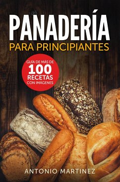 Panadería para principiantes. Guía de más de 100 recetas con imágenes (eBook, ePUB) - Martinez, Antonio