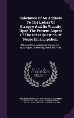 Substance Of An Address To The Ladies Of Glasgow And Its Vicinity Upon The Present Aspect Of The Great Question Of Negro Emancipation,: Delivered In M - Thompson, George