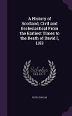 A History of Scotland, Civil and Ecclesiastical From the Earliest Times to the Death of David I, 1153
