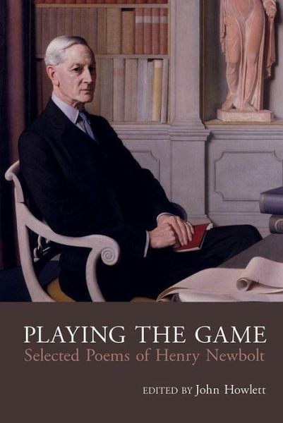 Play the Game: The Collected Poetry of Henry Newbolt (1862-1938) Play the Game: The Collected Poetry of Henry Newbolt (1862-1938)