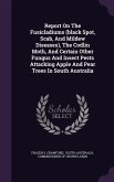 Report On The Fusicladiums (black Spot, Scab, And Mildew Diseases), The Codlin Moth, And Certain Other Fungus And Insect Pests Attacking Apple And Pear Trees In South Australia