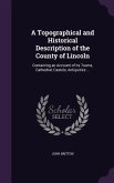A Topographical and Historical Description of the County of Lincoln: Containing an Account of its Towns, Cathedral, Castels, Antiquities ...