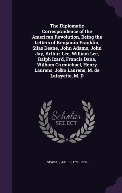 The Diplomatic Correspondence of the American Revolution, Being the Letters of Benjamin Franklin, Silas Deane, John Adams, John Jay, Arthur Lee, Willi - Sparks, Jared