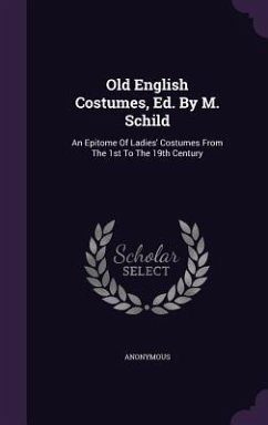 Old English Costumes, Ed. By M. Schild: An Epitome Of Ladies' Costumes From The 1st To The 19th Century - Anonymous