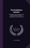 The Exhibition Speaker: Containing Farces, Dialogues, And Tableaux, With Exercises For Declamation In Prose And Verse