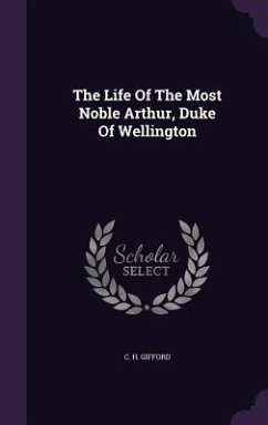 The Life Of The Most Noble Arthur, Duke Of Wellington - Gifford, C. H.